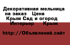 Декоративная мельница на заказ › Цена ­ 7 000 - Крым Сад и огород » Интерьер   . Крым